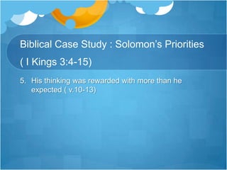 Biblical Case Study : Solomon’s Priorities ( I Kings 3:4-15)His thinking was rewarded with more than he expected ( v.10-13)
