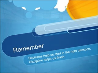 RememberDecisions help us start in the right direction. Discipline helps us finish.