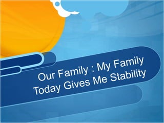 Our Family : My Family Today Gives Me Stability