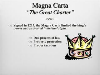 Magna Carta “The Great Charter” Signed in 1215, the Magna Carta limited the king’s power and protected  individual rights: Due process of law Property protection Proper taxation 