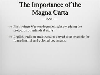 The Importance of the Magna Carta First written Western document acknowledging the protection of individual rights. English tradition and structures served as an example for future English and colonial documents. 
