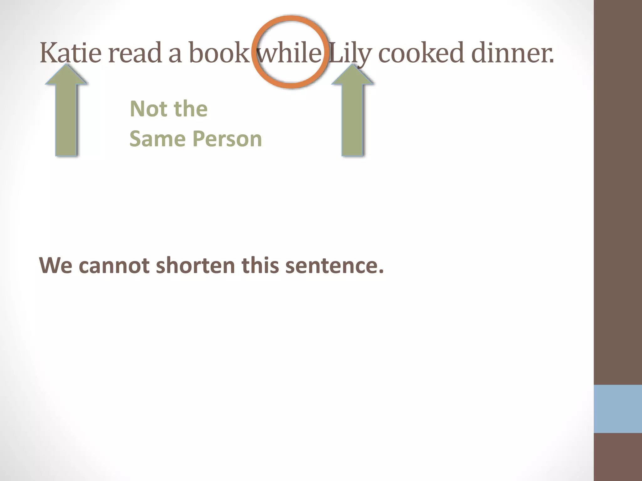 Katie read a book while Lily cooked dinner.
We cannot shorten this sentence.
Not the
Same Person
 