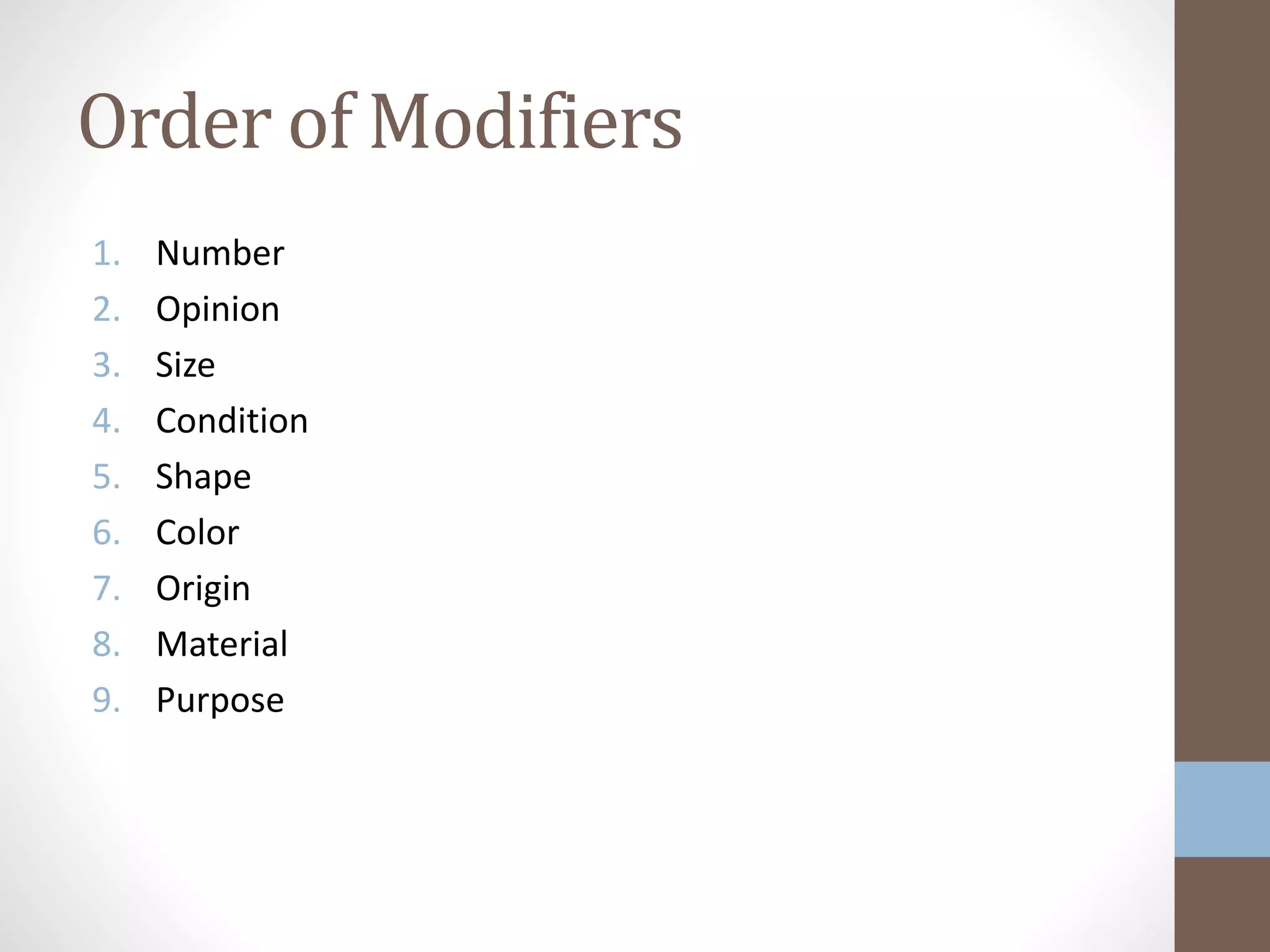 Order of Modifiers
1. Number
2. Opinion
3. Size
4. Condition
5. Shape
6. Color
7. Origin
8. Material
9. Purpose
 