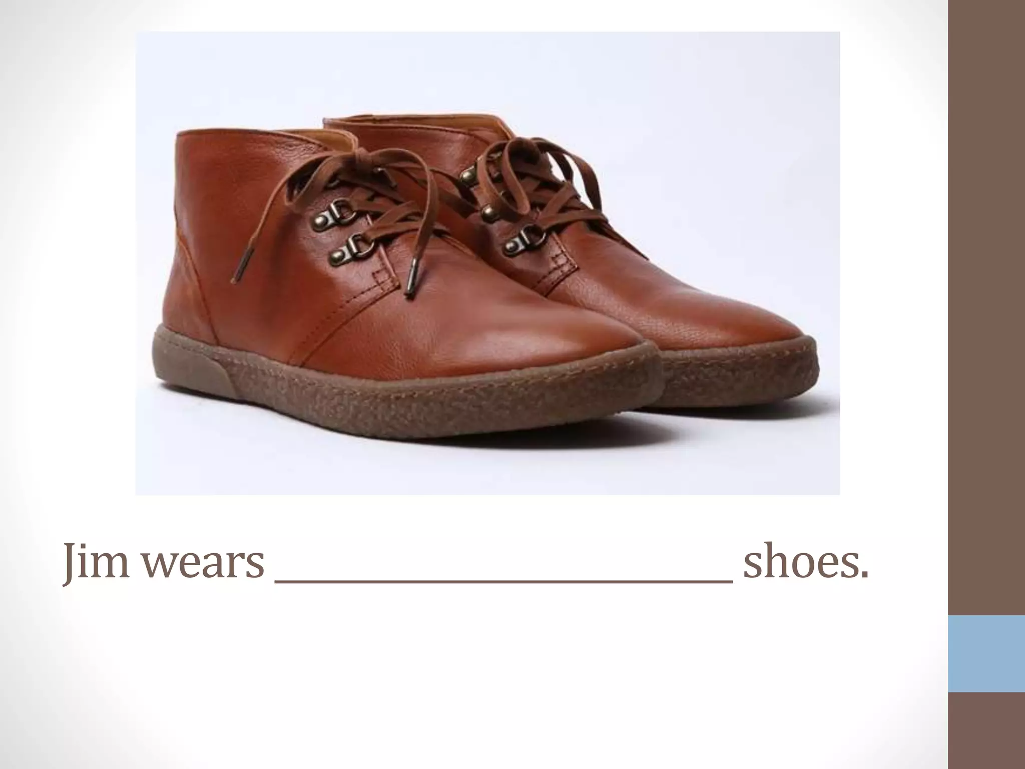 Jim wears __________________________ shoes.
 