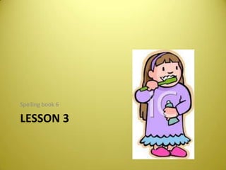 Lesson 3  Spellingbook 6 