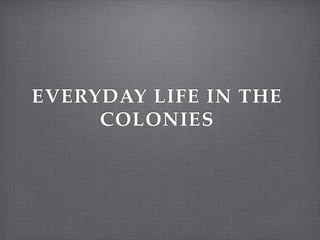 EVERYDAY LIFE IN THE
     COLONIES
 