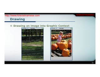http://www.hirevietnamese.com                 HIREVIETNAMESE

    Drawing

     Drawing an image into Graphic Context




                                                          12
 