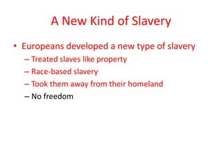A New Kind of Slavery
• Europeans developed a new type of slavery
  – Treated slaves like property
  – Race-based slavery
  – Took them away from their homeland
  – No freedom
 