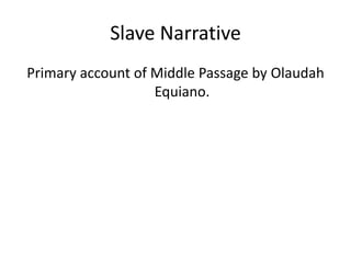 Slave Narrative
Primary account of Middle Passage by Olaudah
                   Equiano.
 