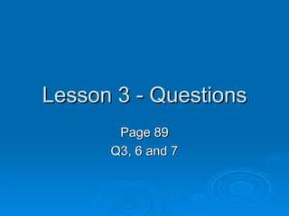 Lesson 3 - Questions
       Page 89
      Q3, 6 and 7
 