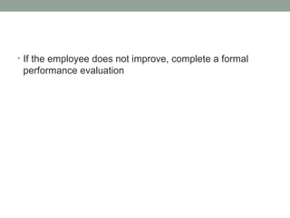 • If the employee does not improve, complete a formal
 performance evaluation
 