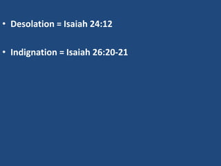 • Desolation = Isaiah 24:12

• Indignation = Isaiah 26:20-21
 