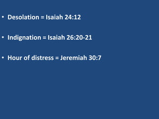 • Desolation = Isaiah 24:12

• Indignation = Isaiah 26:20-21

• Hour of distress = Jeremiah 30:7
 