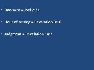 • Darkness = Joel 2:2a

• Hour of testing = Revelation 3:10

• Judgment = Revelation 14:7
 