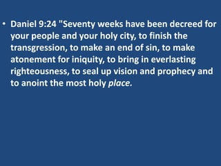• Daniel 9:24 "Seventy weeks have been decreed for
  your people and your holy city, to finish the
  transgression, to make an end of sin, to make
  atonement for iniquity, to bring in everlasting
  righteousness, to seal up vision and prophecy and
  to anoint the most holy place.
 