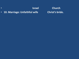 •                         Israel       Church
• 10. Marriage: Unfaithful wife    Christ’s bride.
 