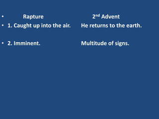 •       Rapture                    2nd Advent
• 1. Caught up into the air.   He returns to the earth.

• 2. Imminent.                 Multitude of signs.
 