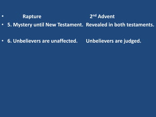 •       Rapture                    2nd Advent
• 5. Mystery until New Testament. Revealed in both testaments.

• 6. Unbelievers are unaffected.   Unbelievers are judged.
 