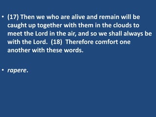 • (17) Then we who are alive and remain will be
  caught up together with them in the clouds to
  meet the Lord in the air, and so we shall always be
  with the Lord. (18) Therefore comfort one
  another with these words.

• rapere.
 