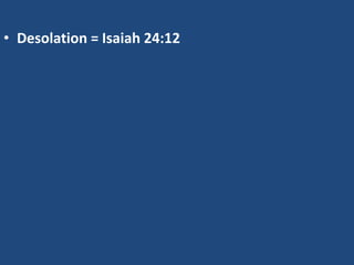 • Desolation = Isaiah 24:12
 