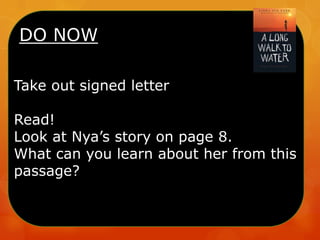 DO NOW
Take out signed letter
Read!
Look at Nya’s story on page 8.
What can you learn about her from this
passage?
 