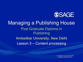 Los Angeles | London | New Delhi
Singapore | Washington DC
Managing a Publishing House
Post Graduate Diploma in
Publishing
Ambedkar University, New Delhi
Lesson 3 – Content processing
 