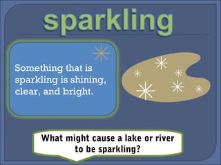 Something that is
sparkling is shining,
clear, and bright.
What might cause a lake or river
to be sparkling?
 