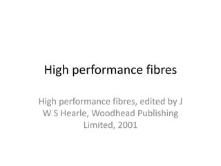 High performance fibres
High performance fibres, edited by J
W S Hearle, Woodhead Publishing
Limited, 2001
 
