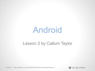 Android
Lesson 3 by Callum Taylor

Lesson 3 – https://github.com/scruffyfox/AndroidCourse/tree/Lesson-3

@scruffyfox

 
