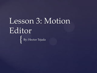 {
Lesson 3: Motion
Editor
By: Hector Tejada
 