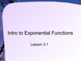 Intro to Exponential Functions
Lesson 3.1
 