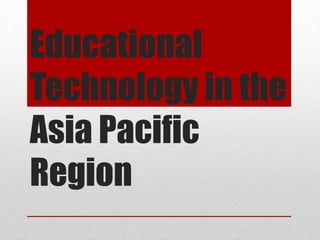 Educational
Technology in the
Asia Pacific
Region
 