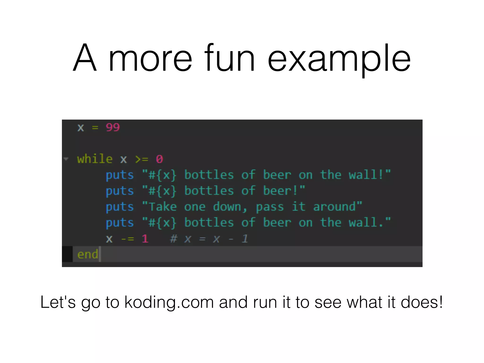 A more fun example 
Let's go to koding.com and run it to see what it does! 
 