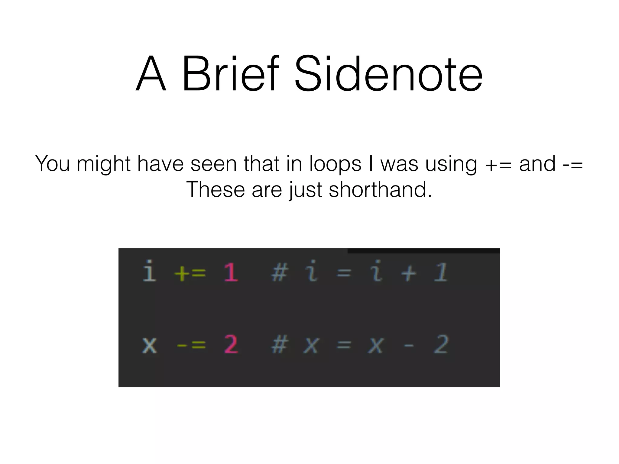 A Brief Sidenote 
You might have seen that in loops I was using += and -= 
These are just shorthand. 
 