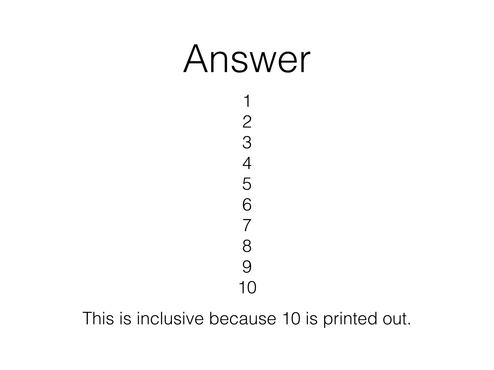 Answer 
1 
2 
3 
4 
5 
6 
7 
8 
9 
10 
This is inclusive because 10 is printed out. 
 