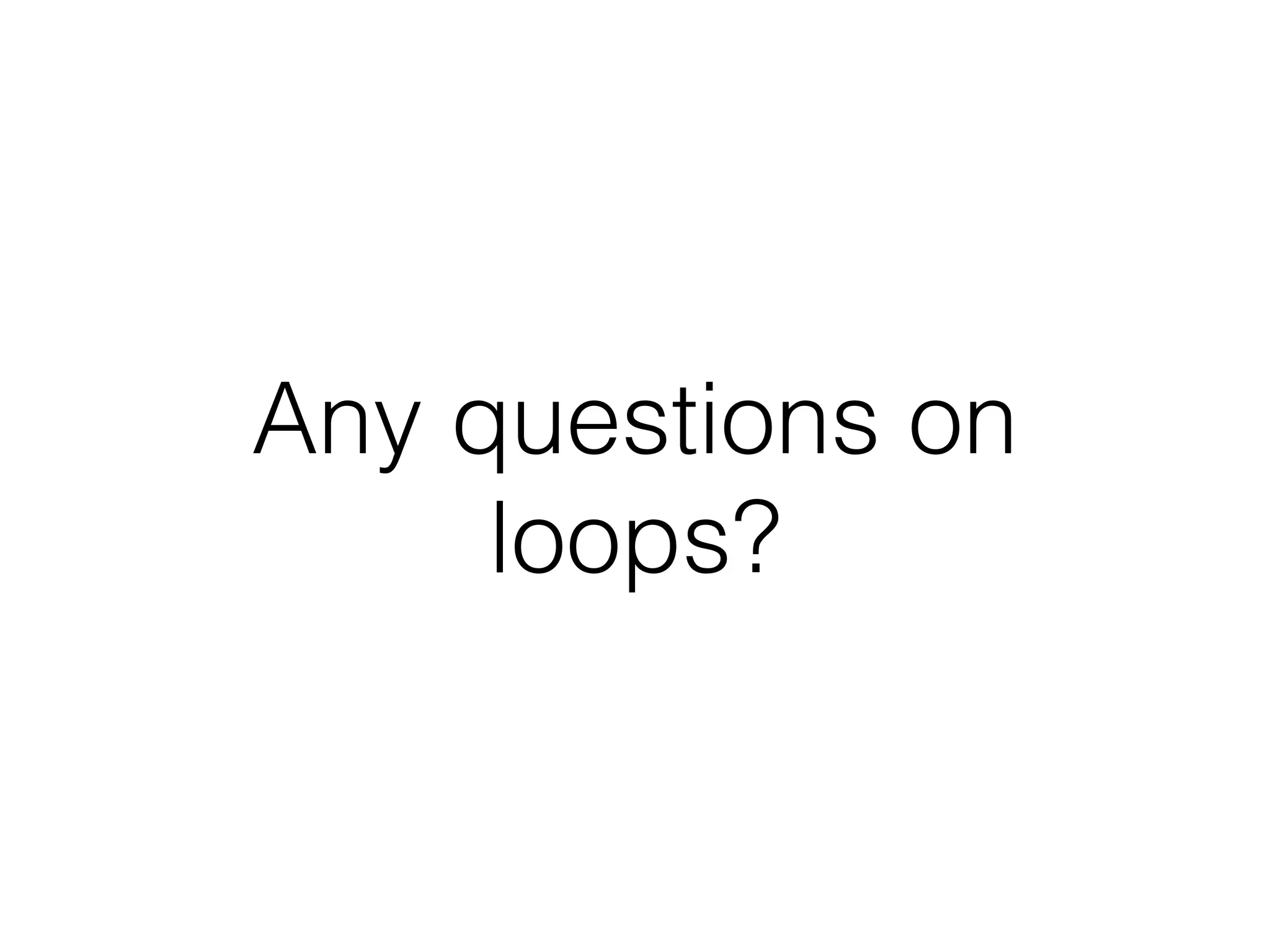 Any questions on 
loops? 
 