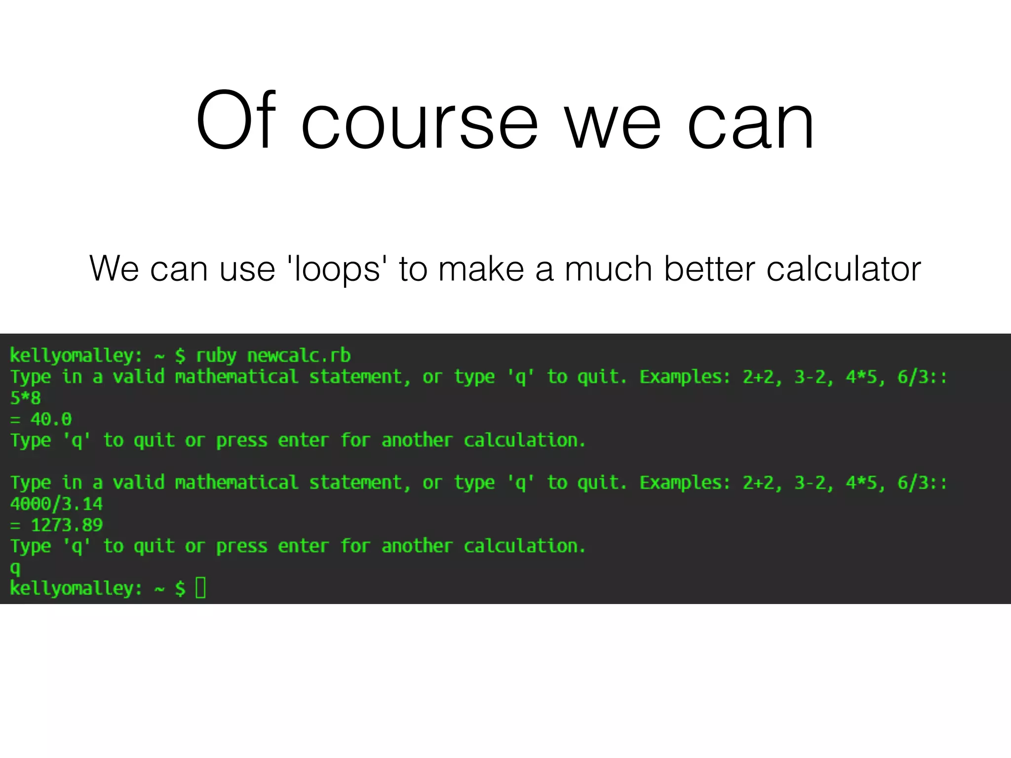 Of course we can 
We can use 'loops' to make a much better calculator 
 