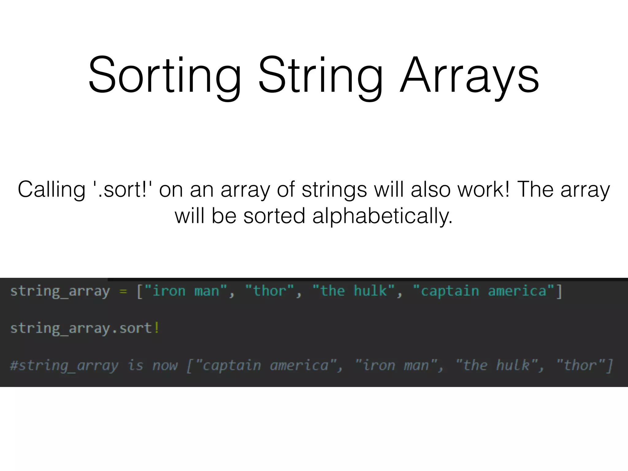 Sorting String Arrays 
Calling '.sort!' on an array of strings will also work! The array 
will be sorted alphabetically. 
 