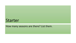 Starter 
How many seasons are there? List them. 
 