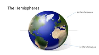 The Hemispheres 
Northern hemisphere 
Southern hemisphere 
 