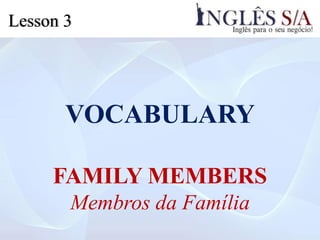 VOCABULARY
FAMILY MEMBERS
Membros da Família
Lesson 3
 