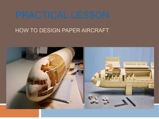 PRACTICAL LESSON
HOW TO DESIGN PAPER AIRCRAFT
 
