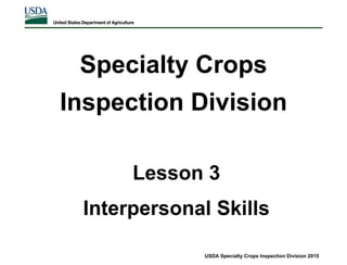 Specialty Crops
Inspection Division
USDA Specialty Crops Inspection Division 2015
Lesson 3
Interpersonal Skills
 