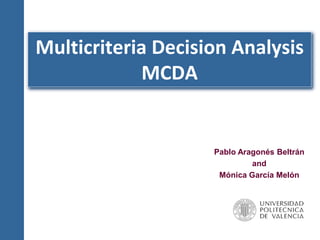 Multicriteria Decision Analysis
MCDA
Pablo Aragonés Beltrán
and
Mónica García Melón
 