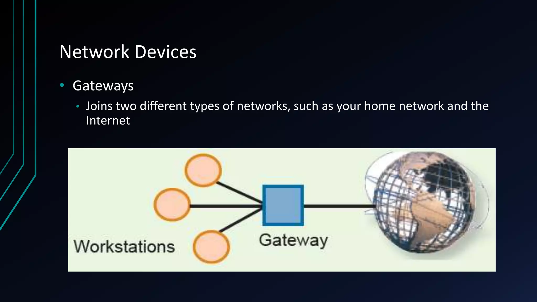 Network Devices
• Gateways
• Joins two different types of networks, such as your home network and the
Internet
 