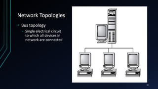 Network Topologies
• Bus topology
• Single electrical circuit
to which all devices in
network are connected
16
 