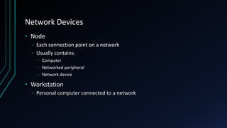 Network Devices
• Node
• Each connection point on a network
• Usually contains:
• Computer
• Networked peripheral
• Network device
• Workstation
• Personal computer connected to a network
 