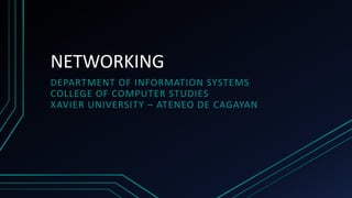 NETWORKING
DEPARTMENT OF INFORMATION SYSTEMS
COLLEGE OF COMPUTER STUDIES
XAVIER UNIVERSITY – ATENEO DE CAGAYAN
 