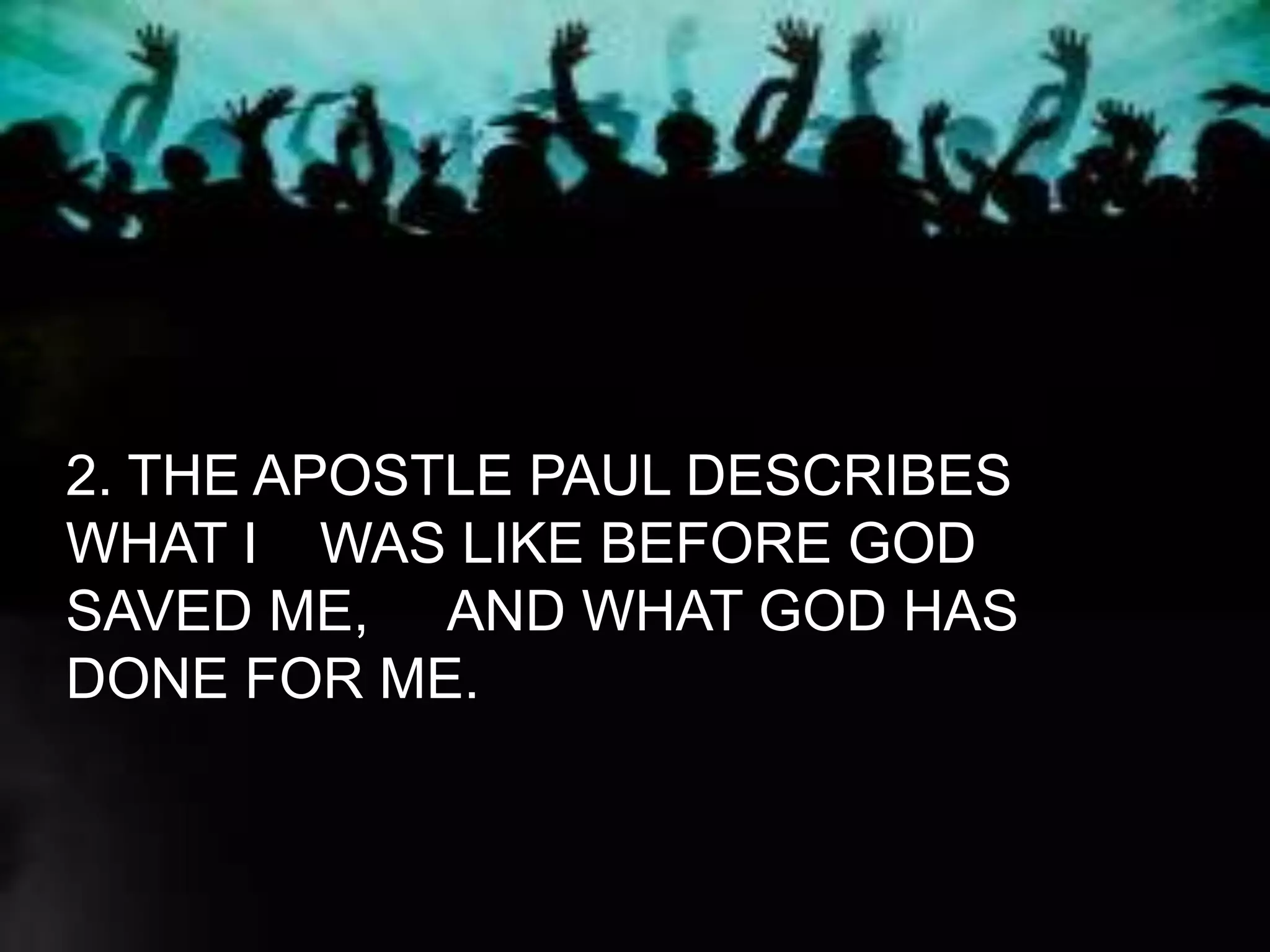 2. THE APOSTLE PAUL DESCRIBES
WHAT I WAS LIKE BEFORE GOD
SAVED ME, AND WHAT GOD HAS
DONE FOR ME.