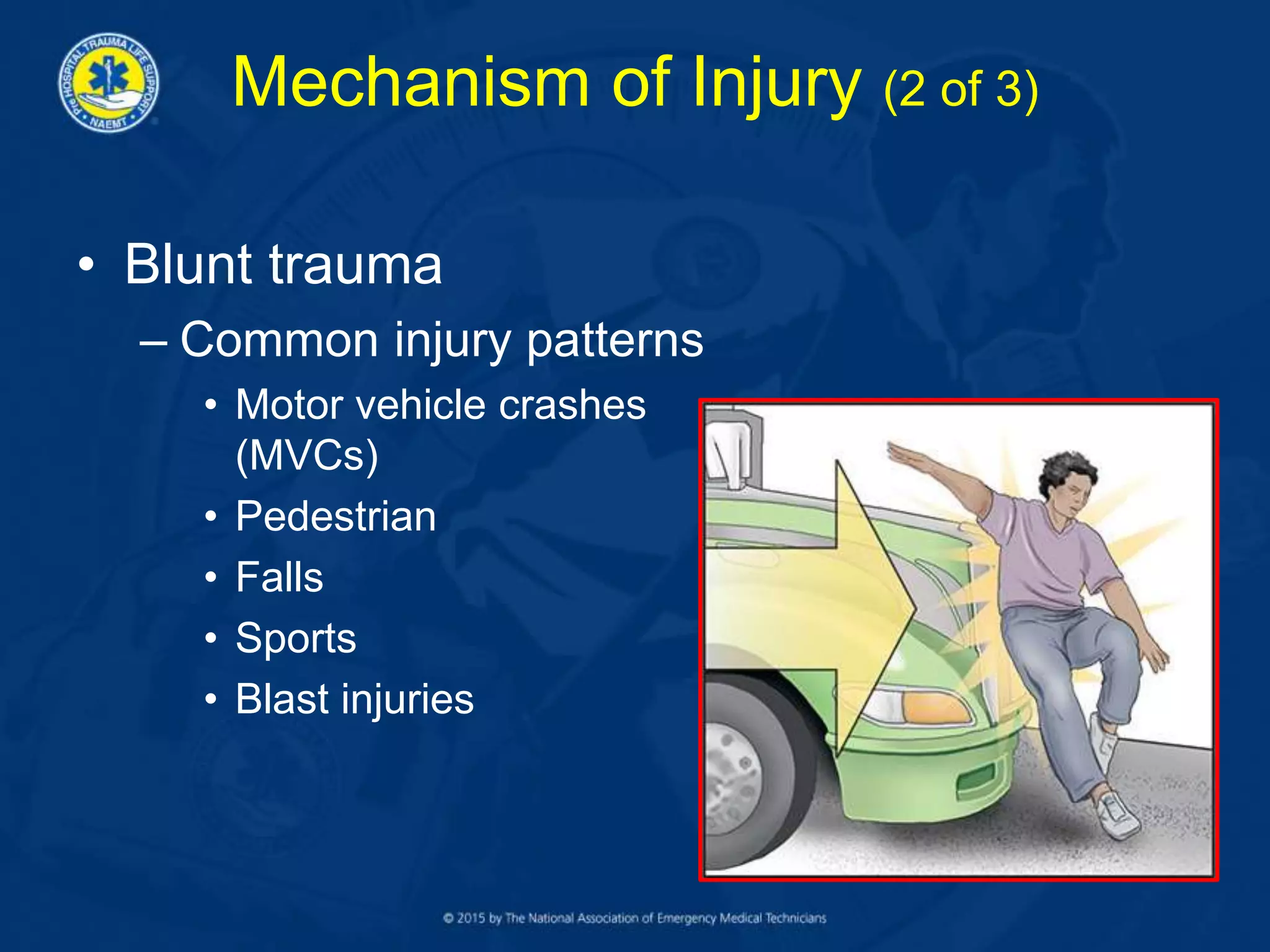 Mechanism of Injury (2 of 3)
• Blunt trauma
– Common injury patterns
• Motor vehicle crashes
(MVCs)
• Pedestrian
• Falls
• Sports
• Blast injuries
 